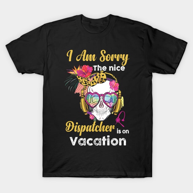 I Am Sorry The Nice Dispatcher Is On Vacation T-Shirt by janayeanderson48214